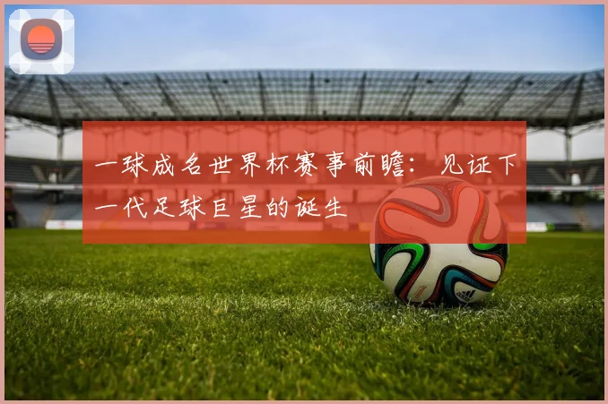 一球成名世界杯赛事前瞻:见证下一代足球巨星的诞生