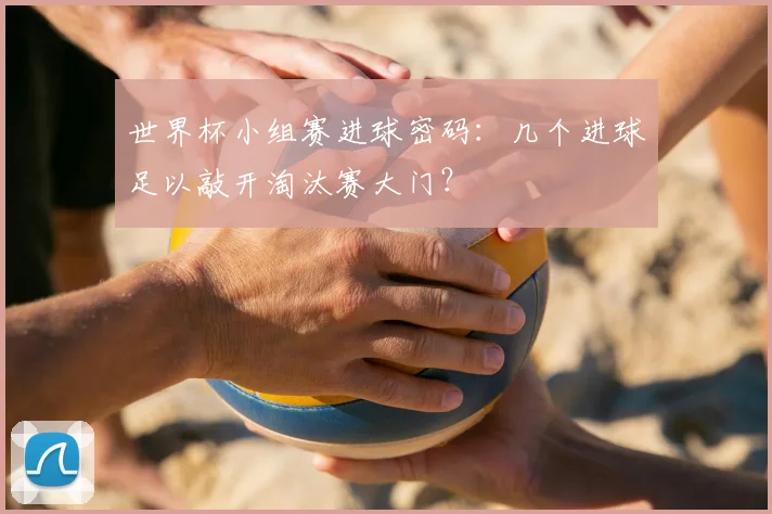 世界杯小组赛进球密码：几个进球足以敲开淘汰赛大门？