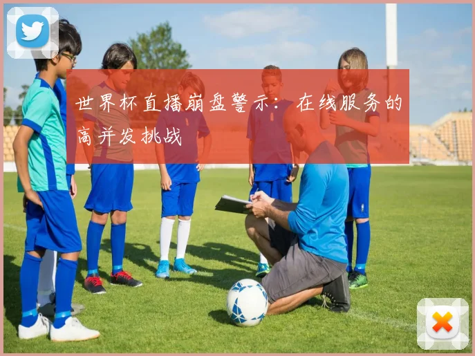世界杯直播崩盘警示：在线服务的高并发挑战