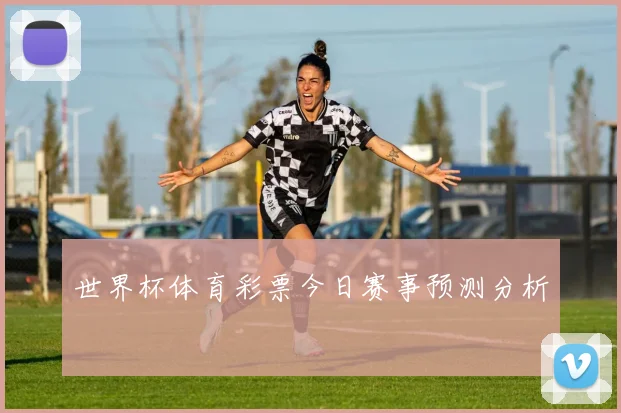 世界杯体育彩票今日赛事预测分析