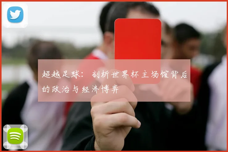 超越足球：剖析世界杯主场馆背后的政治与经济博弈