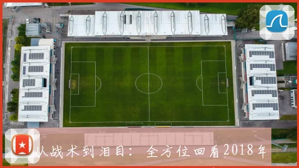 从战术到泪目：全方位回看2018年世界杯法国vs克罗地亚决赛