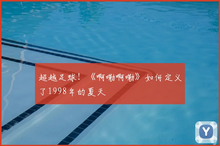 超越足球！《啊嘞啊嘞》如何定义了1998年的夏天