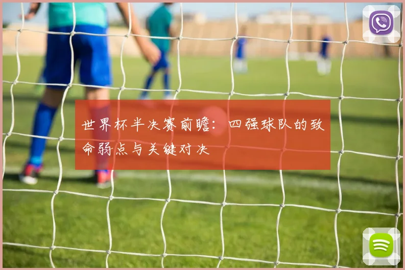 世界杯半决赛前瞻：四强球队的致命弱点与关键对决