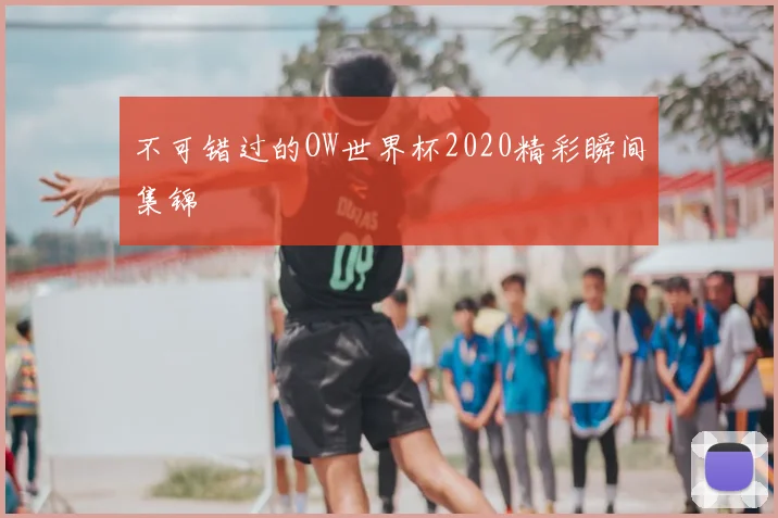 不可错过的OW世界杯2020精彩瞬间集锦