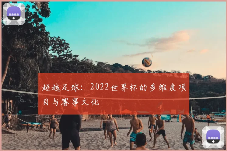 超越足球：2022世界杯的多维度项目与赛事文化