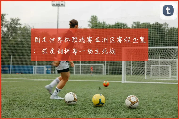 国足世界杯预选赛亚洲区赛程全览：深度剖析每一场生死战