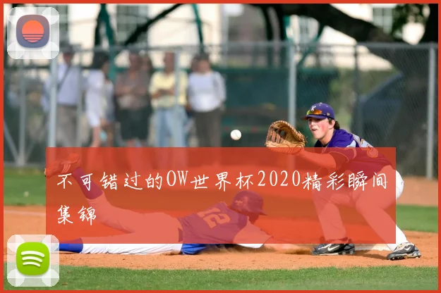 不可错过的OW世界杯2020精彩瞬间集锦