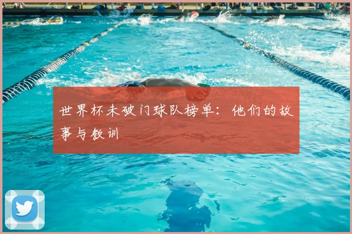 世界杯未破门球队榜单：他们的故事与教训