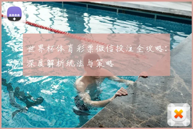 世界杯体育彩票微信投注全攻略:深度解析玩法与策略