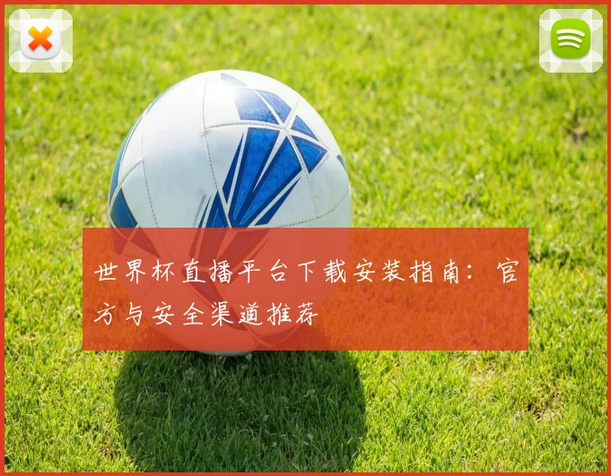 世界杯直播平台下载安装指南:官方与安全渠道推荐