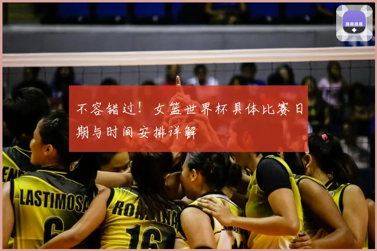 不容错过!女篮世界杯具体比赛日期与时间安排详解