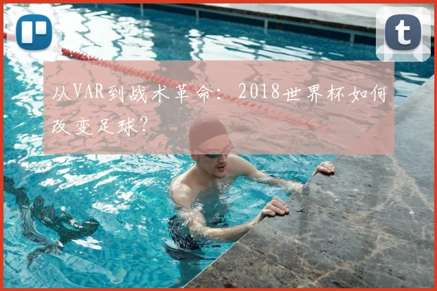 从VAR到战术革命：2018世界杯如何改变足球？