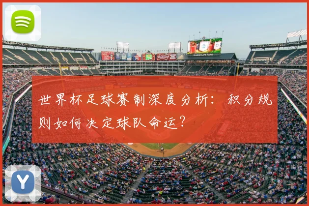 世界杯足球赛制深度分析：积分规则如何决定球队命运？