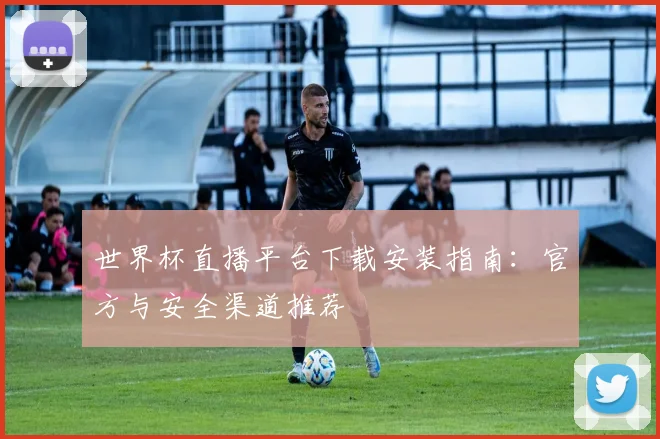 世界杯直播平台下载安装指南:官方与安全渠道推荐