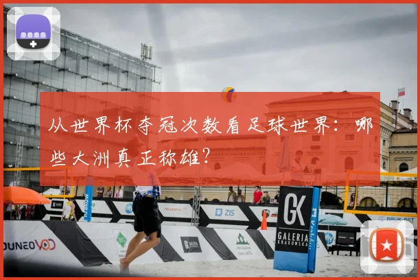 从世界杯夺冠次数看足球世界：哪些大洲真正称雄？