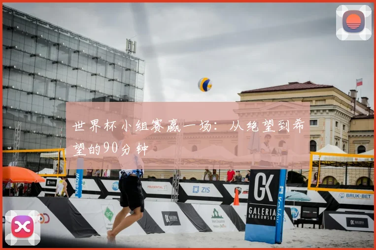 世界杯小组赛赢一场：从绝望到希望的90分钟
