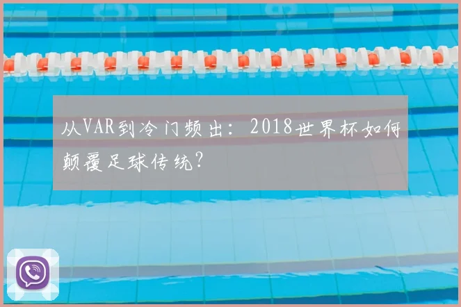从VAR到冷门频出：2018世界杯如何颠覆足球传统？