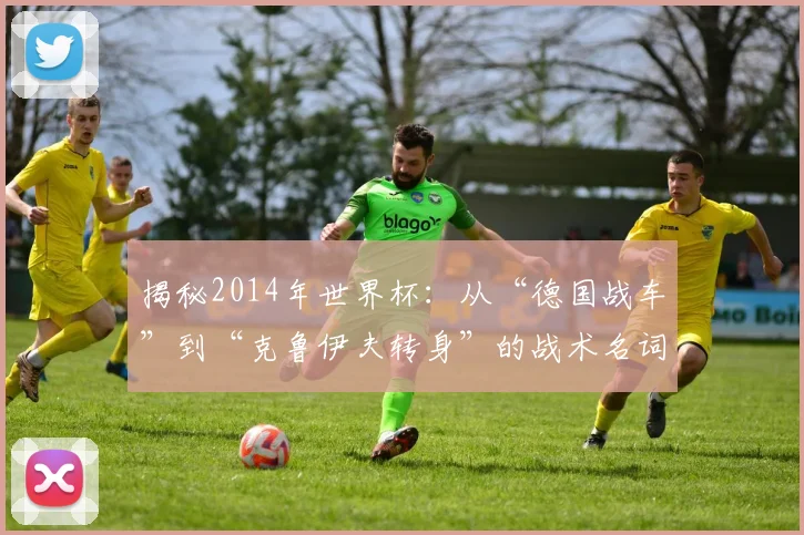 揭秘2014年世界杯：从“德国战车”到“克鲁伊夫转身”的战术名词